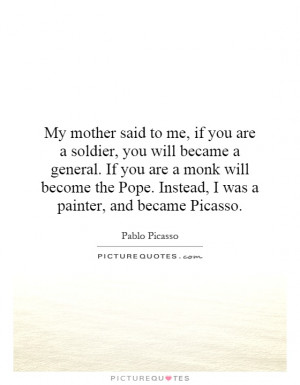 My mother said to me, if you are a soldier, you will became a general ...