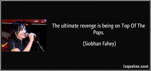 The ultimate revenge is being on Top Of The Pops. - Siobhan Fahey