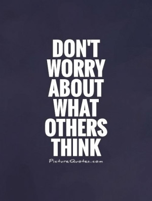 Don't worry about what others think Picture Quote #1