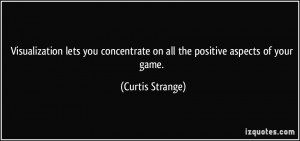 ... concentrate on all the positive aspects of your game. - Curtis Strange