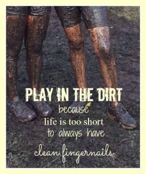 Play in the dirt!