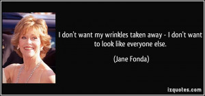 ... taken away - I don't want to look like everyone else. - Jane Fonda