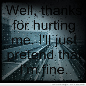 ... For Hurting Me. I’ll Just Pretend That I’m Fine ” ~ Sad Quote