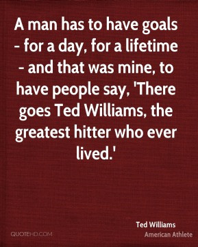 ted-williams-athlete-a-man-has-to-have-goals-for-a-day-for-a-lifetime ...