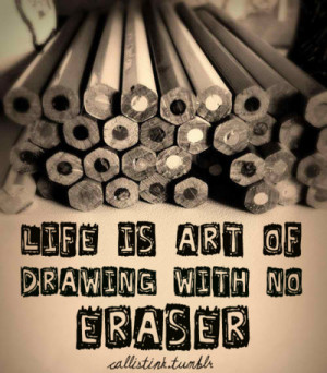 Life is art of drawing with no eraser