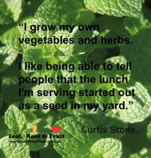 grow my own vegetables and herbs. I like being able to tell people ...