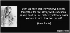 you know that every time we meet the thoughts of the final parting ...