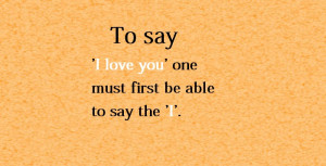 To say ‘I love you’ one must first be able to say the ‘I.’
