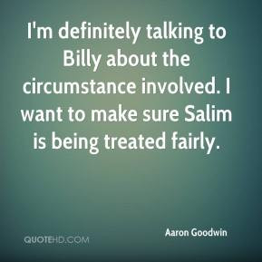 Aaron Goodwin - I'm definitely talking to Billy about the circumstance ...