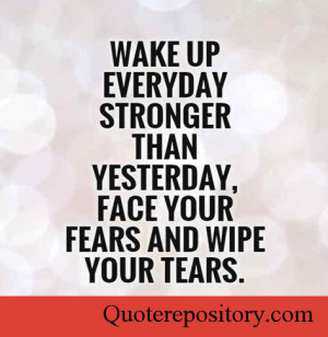 Wake up everyday stronger than yesterday, face your fears and wipe ...