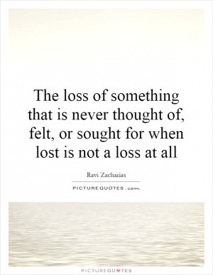 The loss of something that is never thought of, felt, or sought for ...