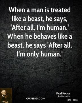 Karl Kraus - When a man is treated like a beast, he says, 'After all ...