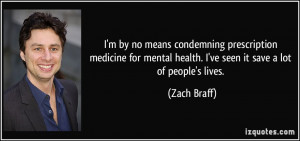 ... mental health. I've seen it save a lot of people's lives. - Zach Braff