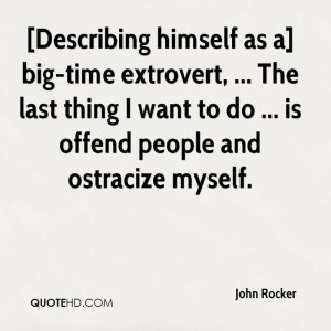 Describing himself as a] big-time extrovert, ... The last thing I ...