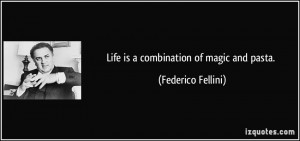 Life is a combination of magic and pasta. - Federico Fellini