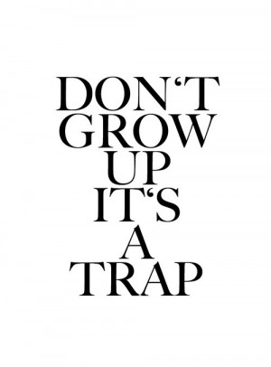 Don't grow up its a trap. Quote