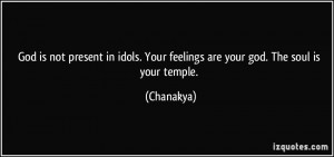 ... idols. Your feelings are your god. The soul is your temple. - Chanakya