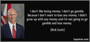 like losing money. I don't go gamble. Because I don't want to lose ...