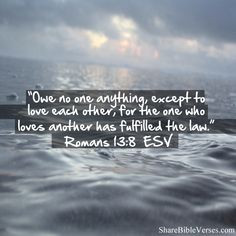 Owe no one anything, except to love each other, for the one who loves ...
