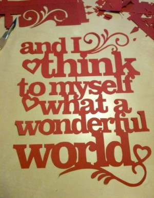 Think to myself what a wonderful WORLD
