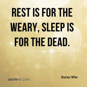 Doctor Who - Rest is for the weary, sleep is for the dead.