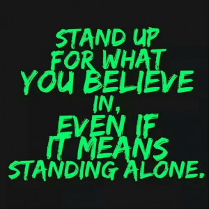 Always stand up for what you believe...