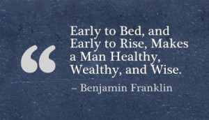 ... and Early to Rise,Makes a Man Healthy Wealthy and Wise - Advice Quotes