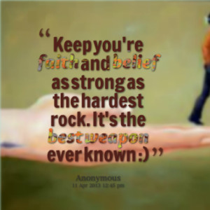 Keep you're faith and belief as strong as the hardest rock. It's the ...