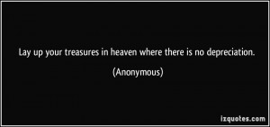 ... your treasures in heaven where there is no depreciation. - Anonymous