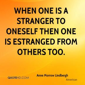 ... one is a stranger to oneself then one is estranged from others too