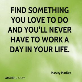 Harvey MacKay - Find something you love to do and you'll never have to ...