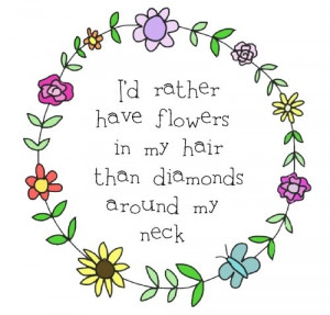 Id rather have flowers in my hair than diamonds around my neck