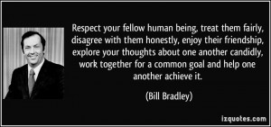 Respect your fellow human being, treat them fairly, disagree with them ...