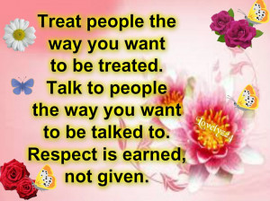 Treat people the way you want ...