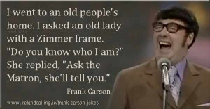 Frank Carson Joke I went to an old people's home. I asked an old lady ...