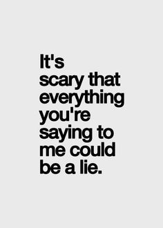 ... you said. Everything you ever told me was a complete and utter lie
