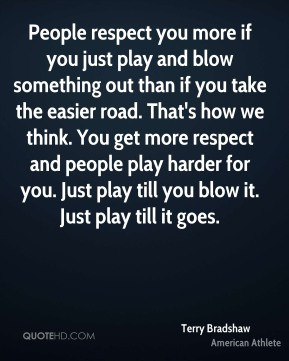 ... people play harder for you. Just play till you blow it. Just play till