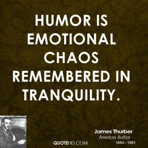 Humor is emotional chaos remembered in tranquility.
