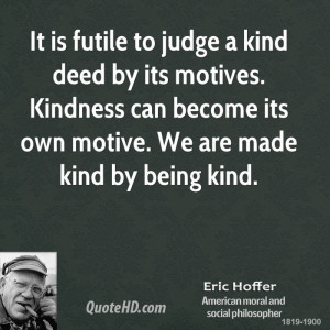 It is futile to judge a kind deed by its motives. Kindness can become ...