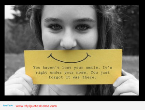 You haven’t lost your smile. Its right under your nose. You just ...