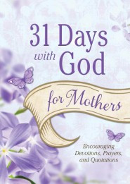 31 Days with God for Mothers: Encouraging Devotions, Prayers, and ...