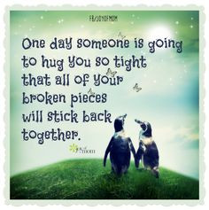 One day someone is going to hug you so tight that all of your broken ...