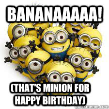 bananaaaaa thats minion for happy birthday - Minions