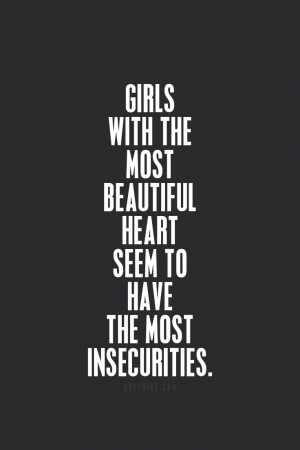 Girls with the most beautiful mind seem to have the most insecurities.