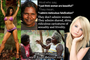 ... falsification. They don’t admire women. They admire shaved, shiny