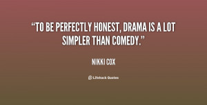 To be perfectly honest, drama is a lot simpler than comedy.”
