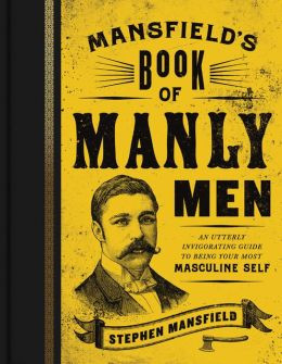 Mansfield's Book of Manly Men: An Utterly Invigorating Guide to Being ...