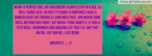 im not a perfect girl. My hair doesnt always stay in place, & i spill ...