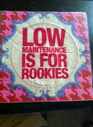 Low maintenance... Lol