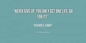 Never give up. You only get one life. Go for it!